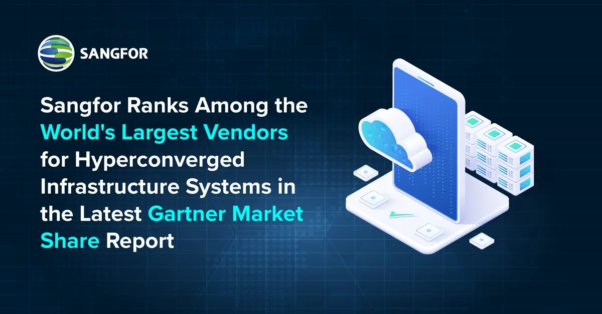Sangfor Technologies Ranks Among the World’s Largest Hyperconverged Infrastructure System (HCIS) Vendors in Gartner® Market Share Report