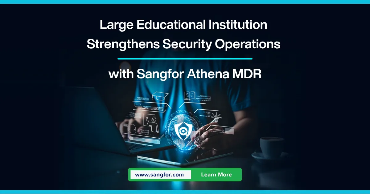 Large Educational Institution Strengthens Security Operations and Achieves Sub-1-Hour Incident Response with Sangfor Athena MDR